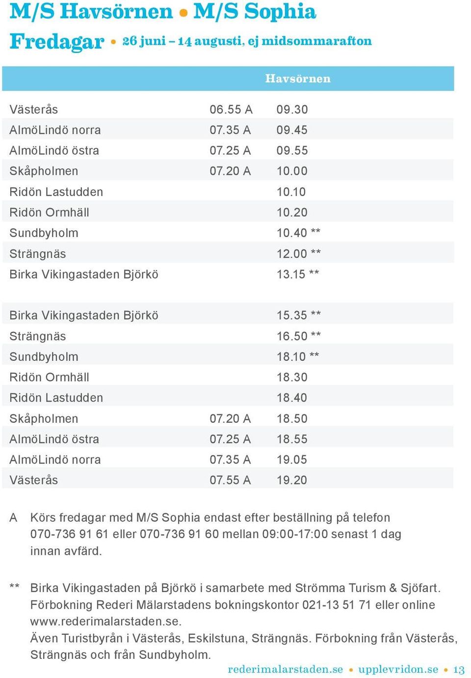 10 ** Ridön Ormhäll 18.30 Ridön Lastudden 18.40 Skåpholmen 07.20 A 18.50 AlmöLindö östra 07.25 A 18.55 AlmöLindö norra 07.35 A 19.05 Västerås 07.55 A 19.