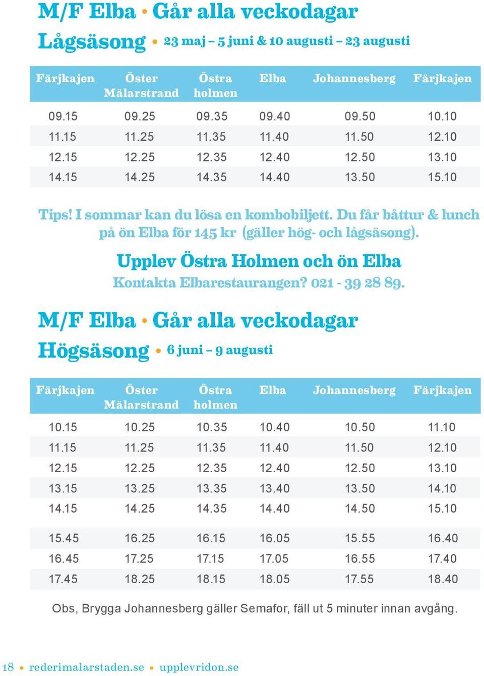 Du får båttur & lunch på ön Elba för 145 kr (gäller hög- och lågsäsong). Upplev Östra Holmen och ön Elba Kontakta Elbarestaurangen? 021-39 28 89.