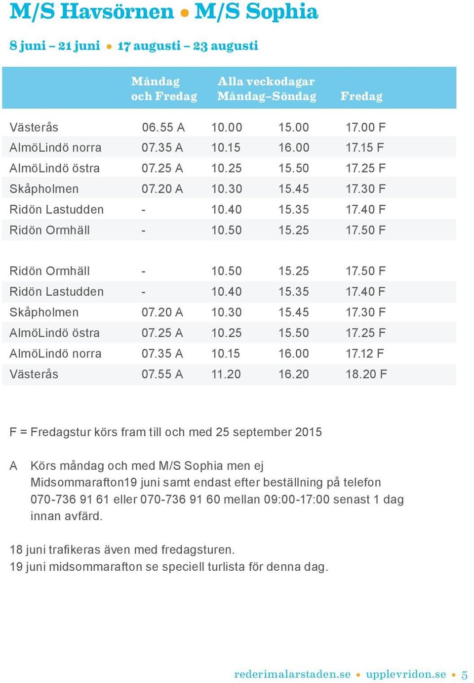 40 15.35 17.40 F Skåpholmen 07.20 A 10.30 15.45 17.30 F AlmöLindö östra 07.25 A 10.25 15.50 17.25 F AlmöLindö norra 07.35 A 10.15 16.00 17.12 F Västerås 07.55 A 11.20 16.20 18.