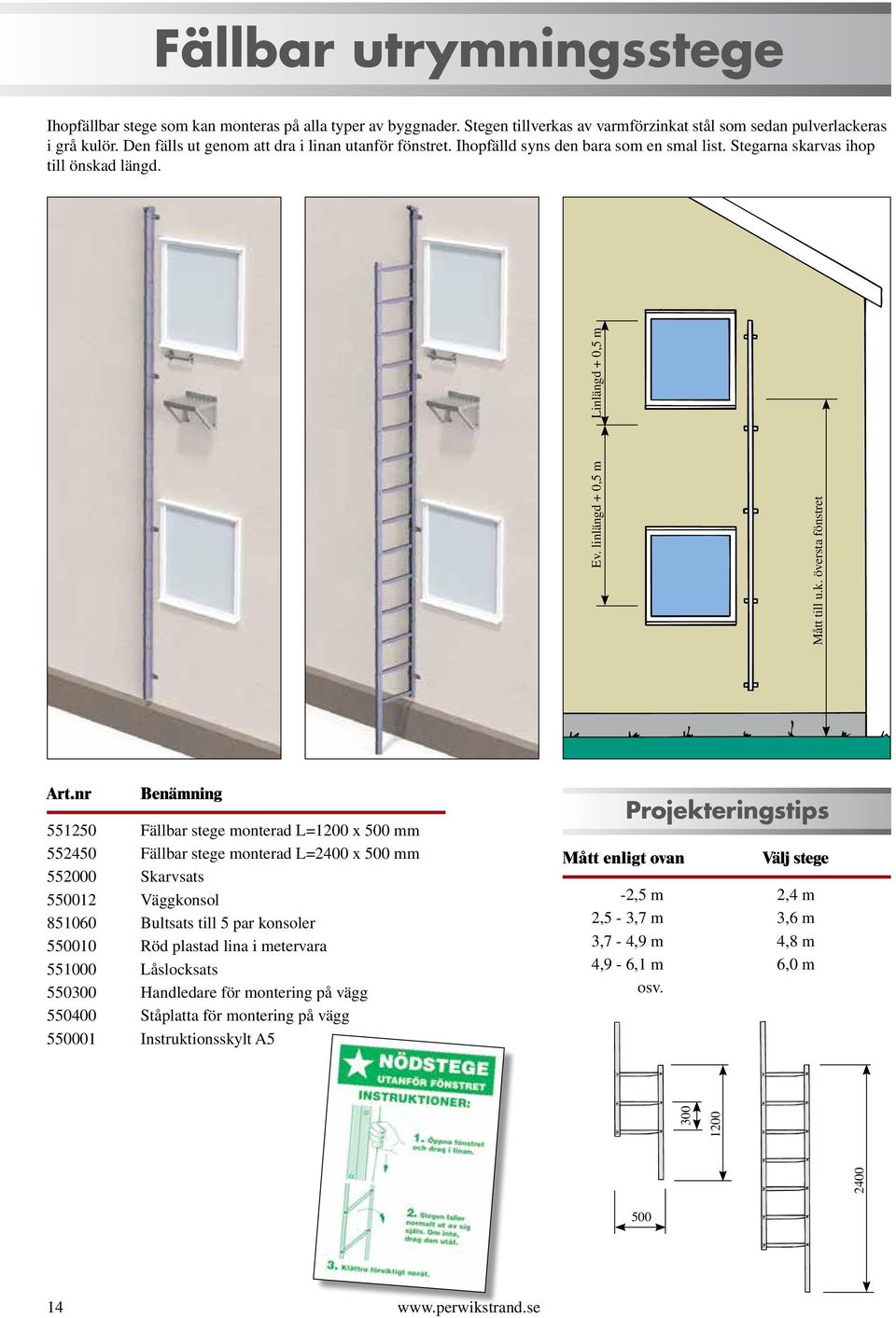 551250 Fällbar stege monterad L=1200 x 500 mm 552450 Fällbar stege monterad L=2400 x 500 mm 552000 Skarvsats 550012 Väggkonsol 851060 Bultsats till 5 par konsoler 550010 Röd plastad lina i metervara