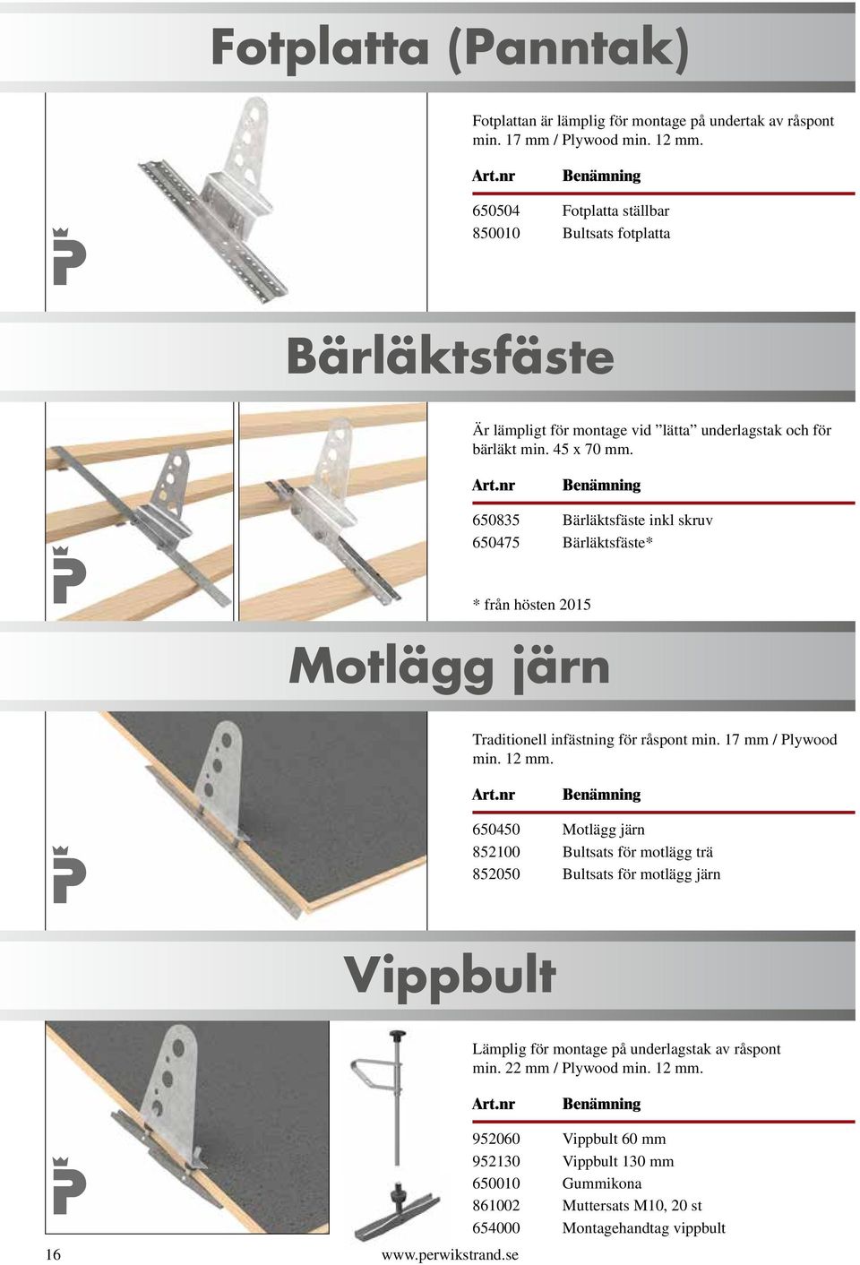 650835 Bärläktsfäste inkl skruv 650475 Bärläktsfäste* * från hösten 2015 Motlägg järn Traditionell infästning för råspont min. 17 mm / Plywood min. 12 mm.