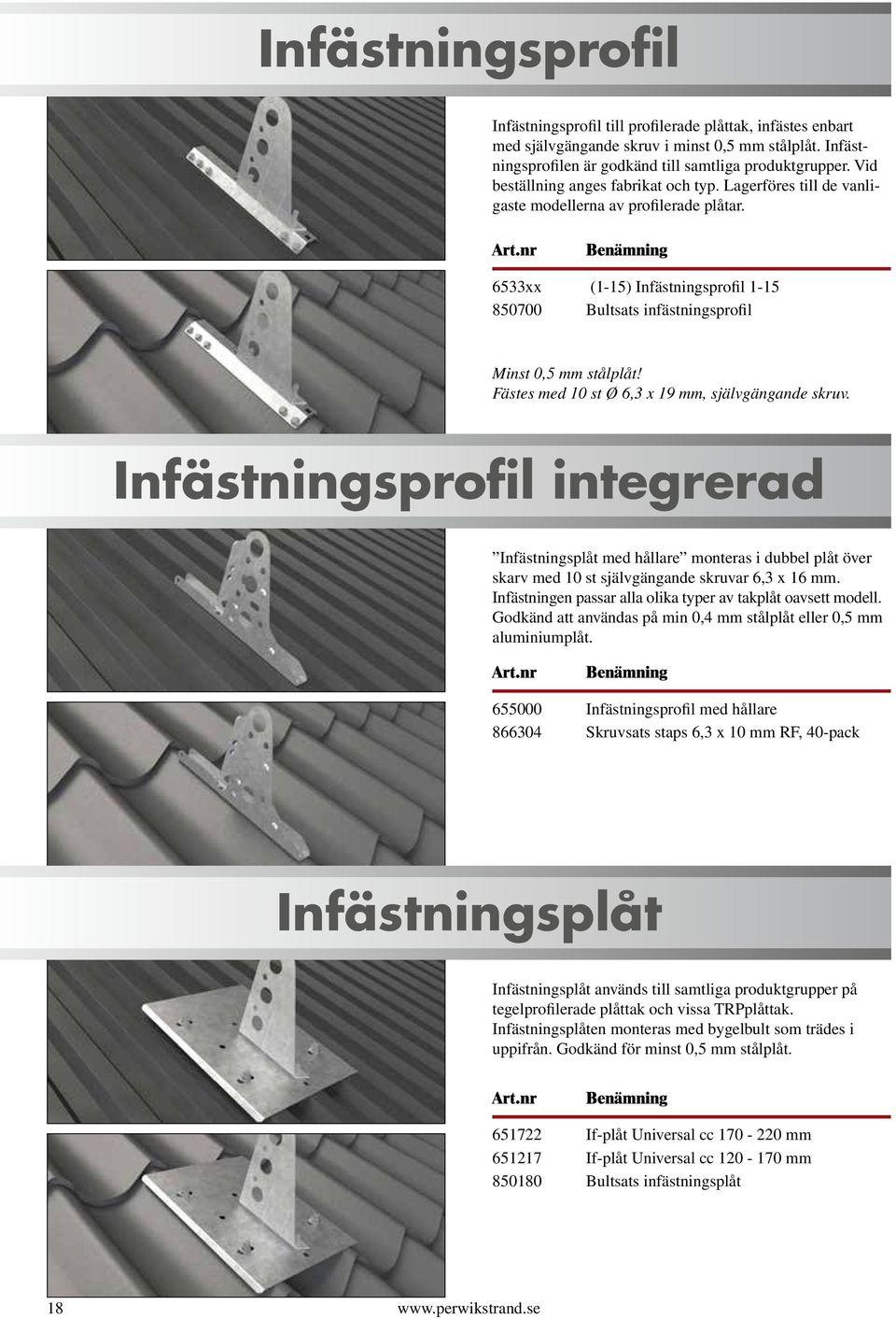 Fästes med 10 st Ø 6,3 x 19 mm, självgängande skruv. Infästningsprofil integrerad Infästningsplåt med hållare monteras i dubbel plåt över skarv med 10 st självgängande skruvar 6,3 x 16 mm.