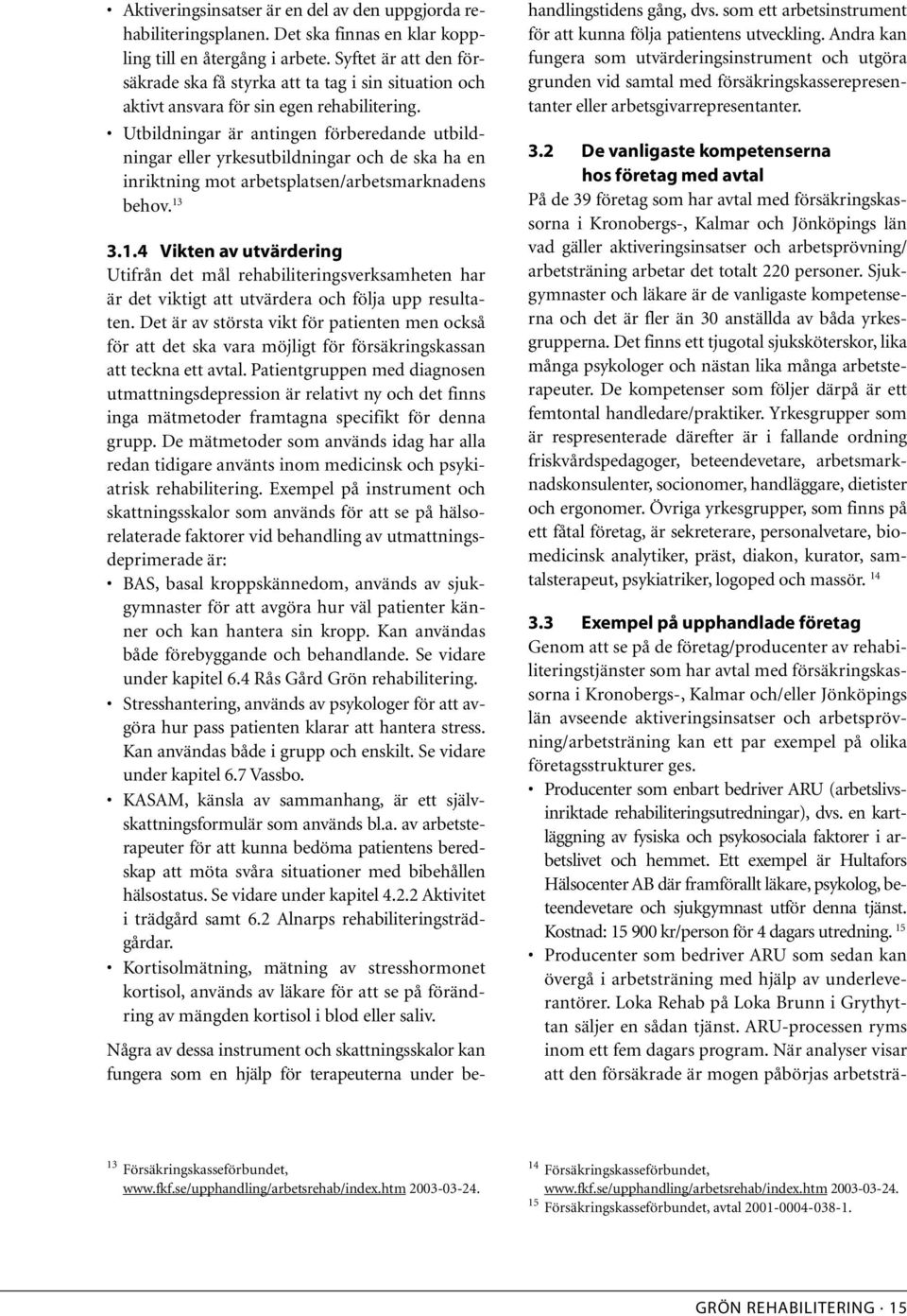 Utbildningar är antingen förberedande utbildningar eller yrkesutbildningar och de ska ha en inriktning mot arbetsplatsen/arbetsmarknadens behov. 13