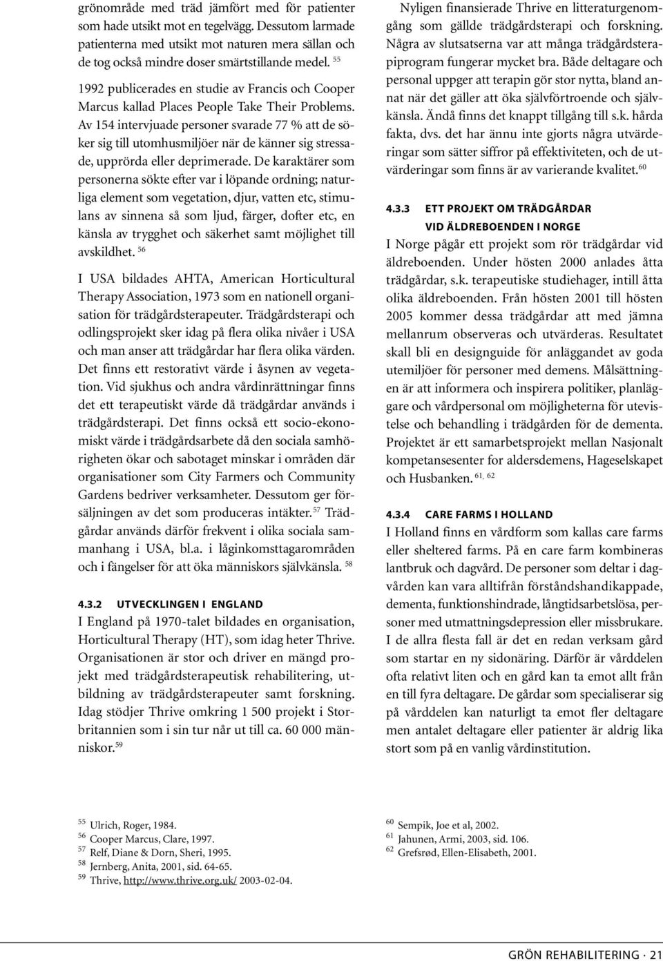 Av 154 intervjuade personer svarade 77 % att de söker sig till utomhusmiljöer när de känner sig stressade, upprörda eller deprimerade.