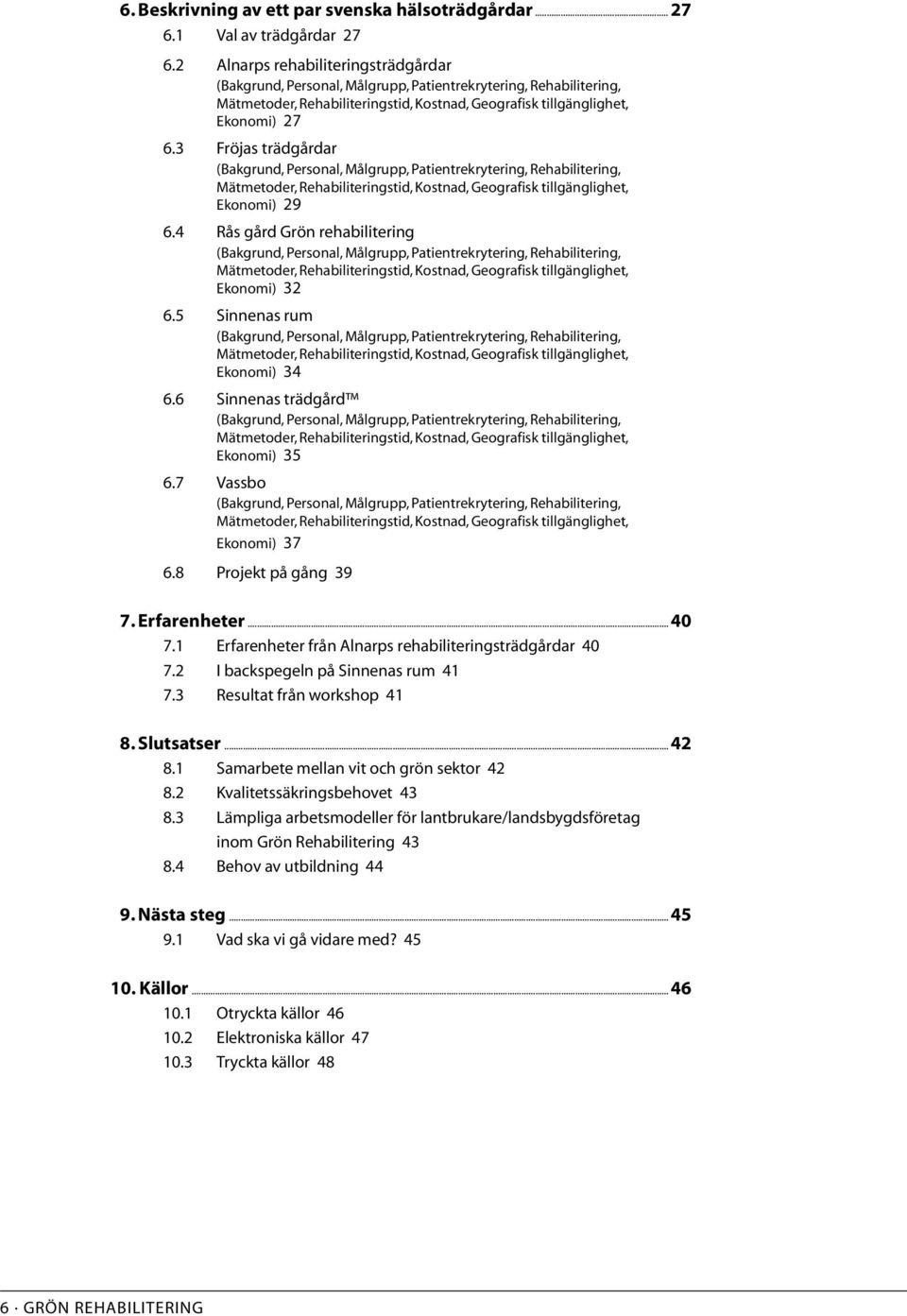 3 Fröjas trädgårdar (Bakgrund, Personal, Målgrupp, Patientrekrytering, Rehabilitering, Mätmetoder, Rehabiliteringstid, Kostnad, Geografisk tillgänglighet, Ekonomi) 29 6.