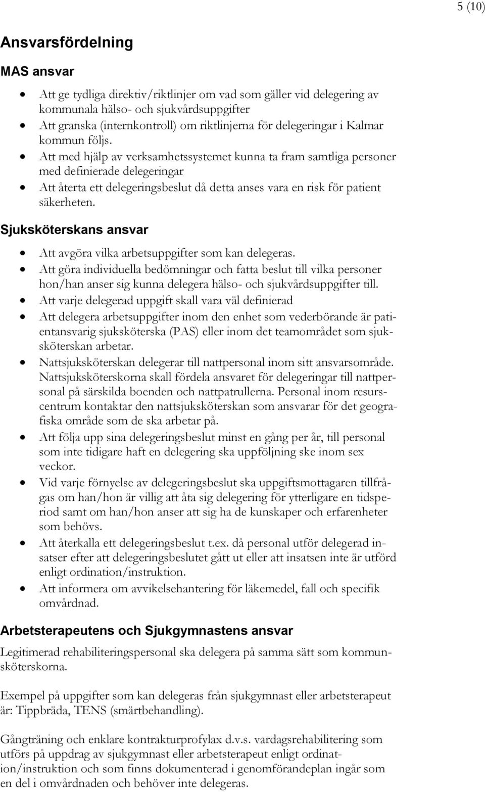 Att med hjälp av verksamhetssystemet kunna ta fram samtliga personer med definierade delegeringar Att återta ett delegeringsbeslut då detta anses vara en risk för patient säkerheten.