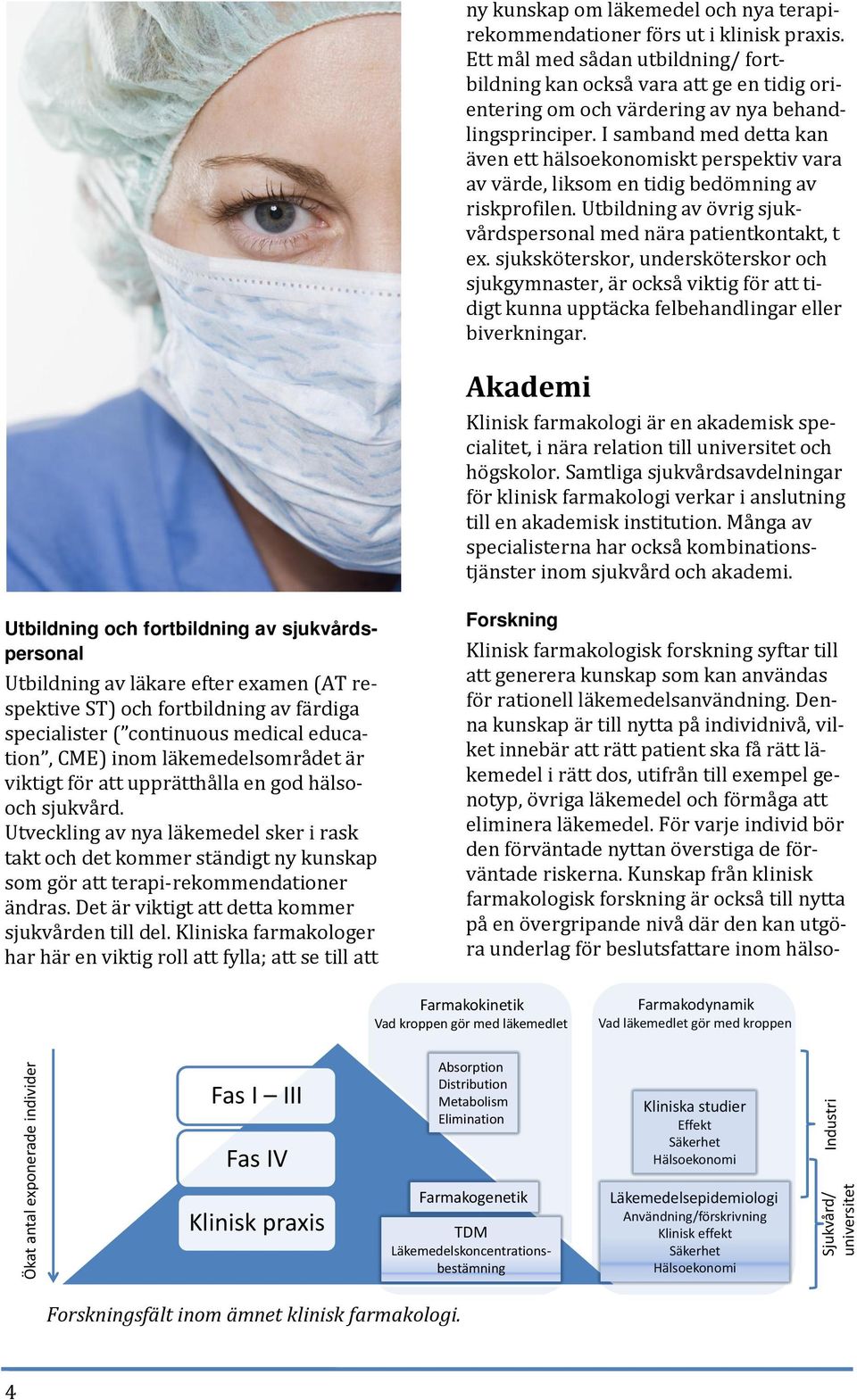 I samband med detta kan även ett hälsoekonomiskt perspektiv vara av värde, liksom en tidig bedömning av riskprofilen. Utbildning av övrig sjukvårdspersonal med nära patientkontakt, t ex.