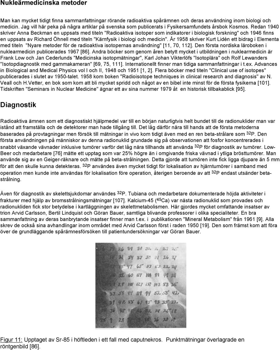 Redan 1940 skriver Anna Beckman en uppsats med titeln "Radioaktiva isotoper som indikatorer i biologisk forskning" och 1946 finns en uppsats av Richard Öhnell med titeln "Kärnfysik i biologi och