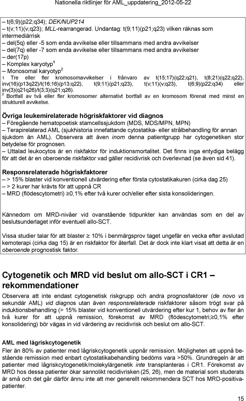 avvikelser der(17p) Komplex karyotyp 1 Monosomal karyotyp 2 1 Tre eller fler kromosomavvikelser i frånvaro av t(15;17)(q22;q21), t(8;21)(q22;q22), inv(16)(p13q22)/t(16;16)(p13;q22), t(9;11)(p21;q23),