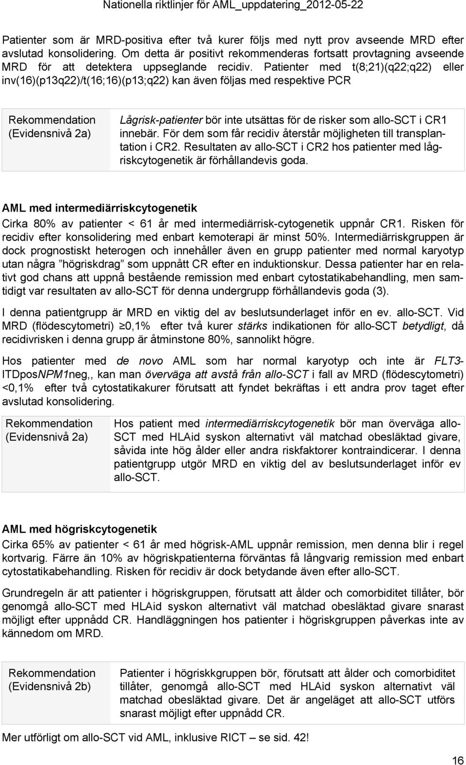 Patienter med t(8;21)(q22;q22) eller inv(16)(p13q22)/t(16;16)(p13;q22) kan även följas med respektive PCR Rekommendation (Evidensnivå 2a) Lågrisk-patienter bör inte utsättas för de risker som