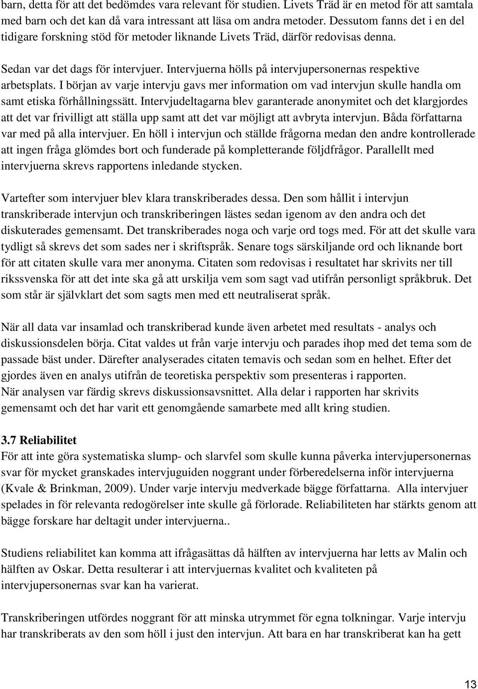 Intervjuerna hölls på intervjupersonernas respektive arbetsplats. I början av varje intervju gavs mer information om vad intervjun skulle handla om samt etiska förhållningssätt.