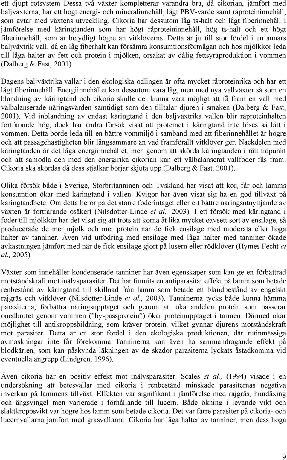 Cikoria har dessutom låg ts-halt och lågt fiberinnehåll i jämförelse med käringtanden som har högt råproteininnehåll, hög ts-halt och ett högt fiberinnehåll, som är betydligt högre än vitklöverns.