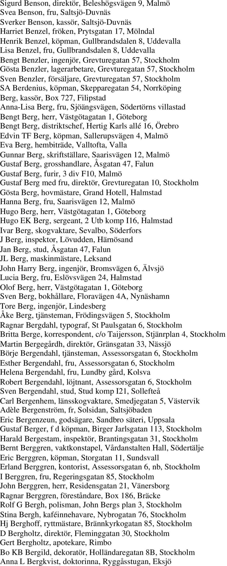 Benzler, försäljare, Grevturegatan 57, Stockholm SA Berdenius, köpman, Skepparegatan 54, Norrköping Berg, kassör, Box 727, Filipstad Anna-Lisa Berg, fru, Sjöängsvägen, Södertörns villastad Bengt