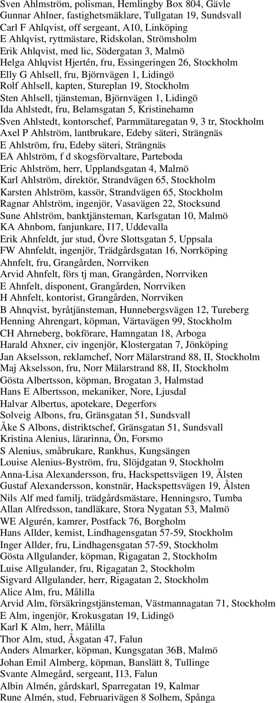 Stockholm Sten Ahlsell, tjänsteman, Björnvägen 1, Lidingö Ida Ahlstedt, fru, Belamsgatan 5, Kristinehamn Sven Ahlstedt, kontorschef, Parmmätaregatan 9, 3 tr, Stockholm Axel P Ahlström, lantbrukare,