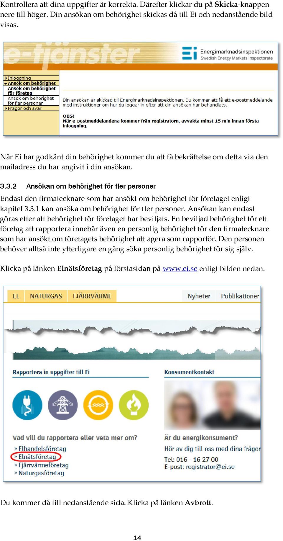 3.2 Ansökan om behörighet för fler personer Endast den firmatecknare som har ansökt om behörighet för företaget enligt kapitel 3.3.1 kan ansöka om behörighet för fler personer.