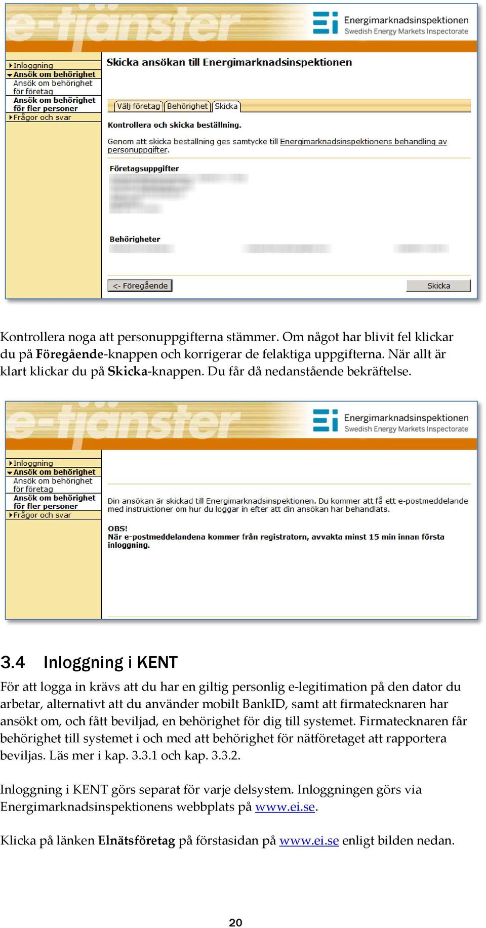 4 Inloggning i KENT För att logga in krävs att du har en giltig personlig e-legitimation på den dator du arbetar, alternativt att du använder mobilt BankID, samt att firmatecknaren har ansökt om, och