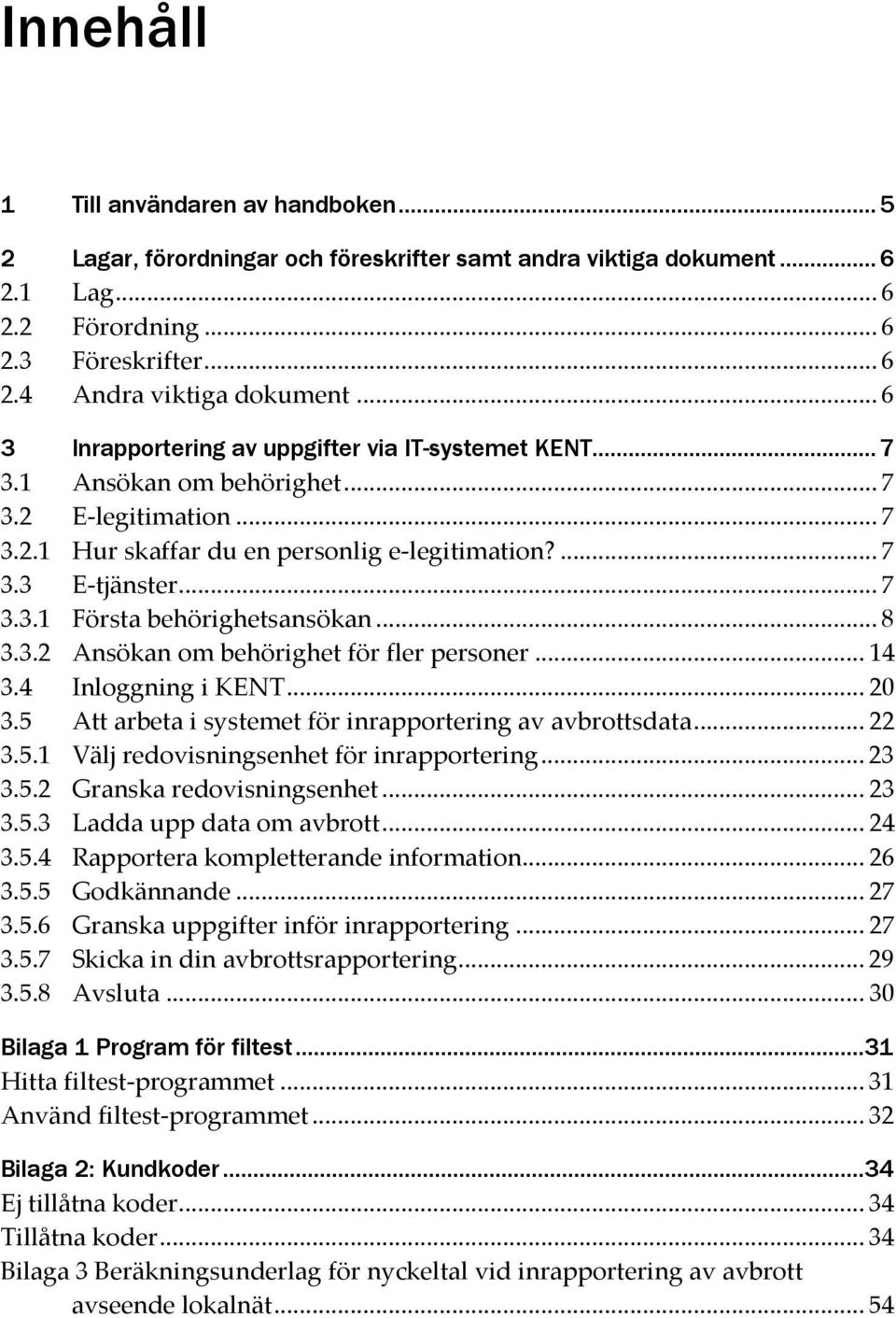 .. 8 3.3.2 Ansökan om behörighet för fler personer... 14 3.4 Inloggning i KENT... 20 3.5 Att arbeta i systemet för inrapportering av avbrottsdata... 22 3.5.1 Välj redovisningsenhet för inrapportering.