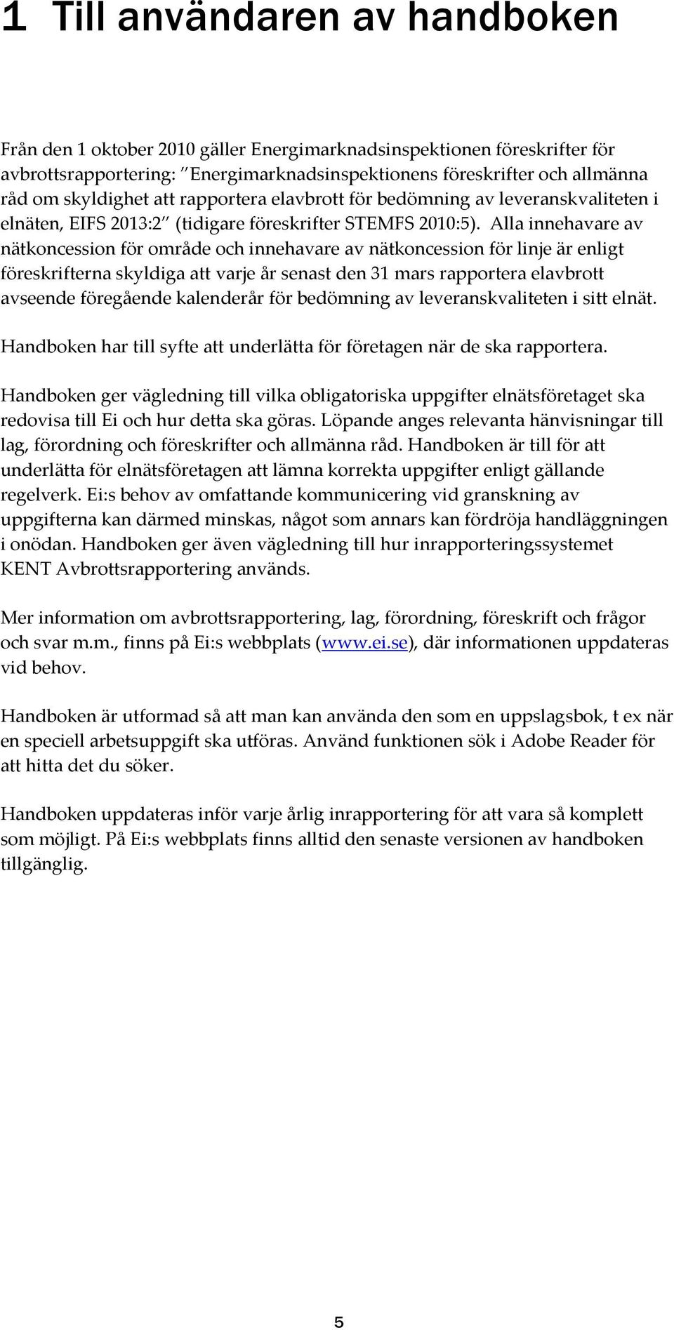 Alla innehavare av nätkoncession för område och innehavare av nätkoncession för linje är enligt föreskrifterna skyldiga att varje år senast den 31 mars rapportera elavbrott avseende föregående