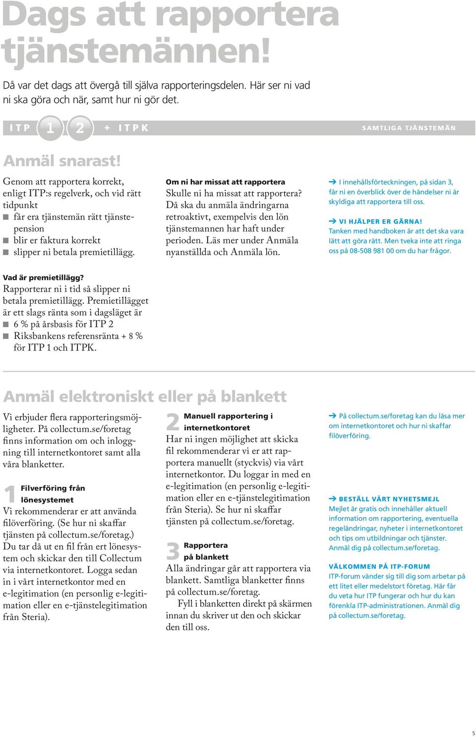 Om ni har missat att rapportera Skulle ni ha missat att rapportera? Då ska du anmäla ändringarna retroaktivt, exempelvis den lön tjänstemannen har haft under perioden.