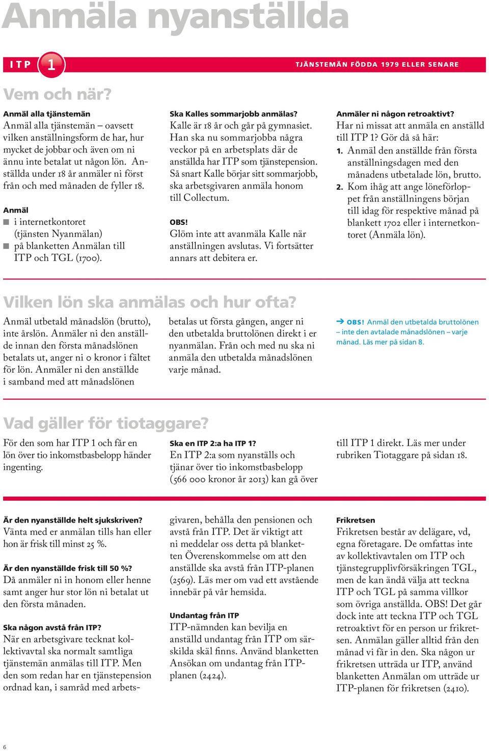 Anställda under 18 år anmäler ni först från och med månaden de fyller 18. i internetkontoret (tjänsten Nyanmälan) på blanketten an till ITP och TGL (1700). Ska Kalles sommarjobb anmälas?