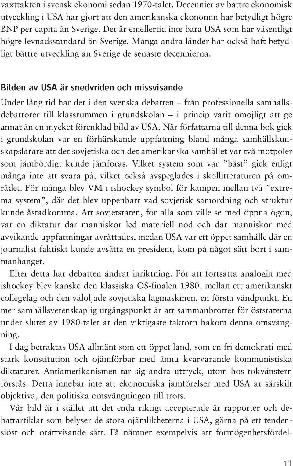 Bilden av USA är snedvriden och missvisande Under lång tid har det i den svenska debatten från professionella samhällsdebattörer till klassrummen i grundskolan i princip varit omöjligt att ge annat