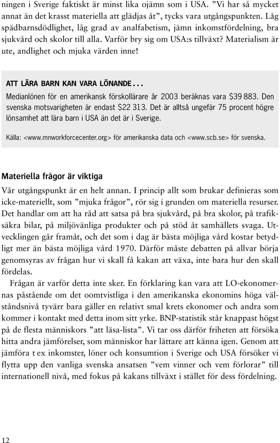 ATT LÄRA BARN KAN VARA LÖNANDE... Medianlönen för en amerikansk förskollärare år 2003 beräknas vara $39 883. Den svenska motsvarigheten är endast $22 313.