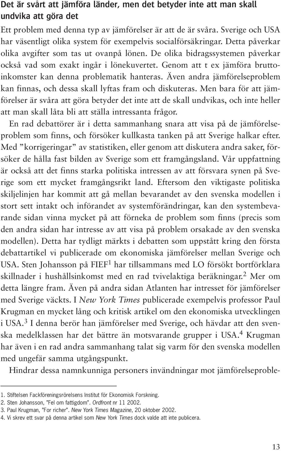 De olika bidragssystemen påverkar också vad som exakt ingår i lönekuvertet. Genom att t ex jämföra bruttoinkomster kan denna problematik hanteras.