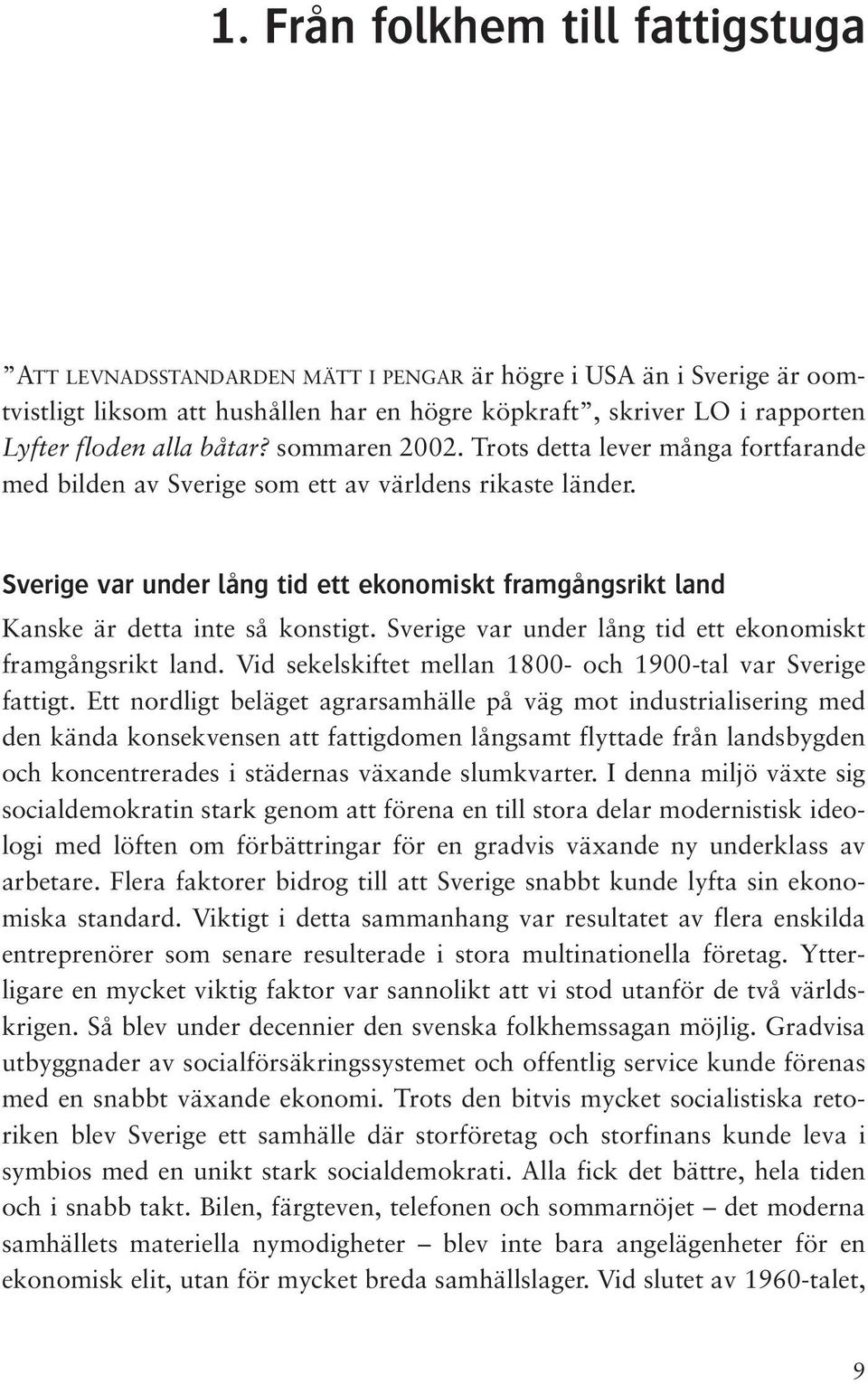 Sverige var under lång tid ett ekonomiskt framgångsrikt land Kanske är detta inte så konstigt. Sverige var under lång tid ett ekonomiskt framgångsrikt land.