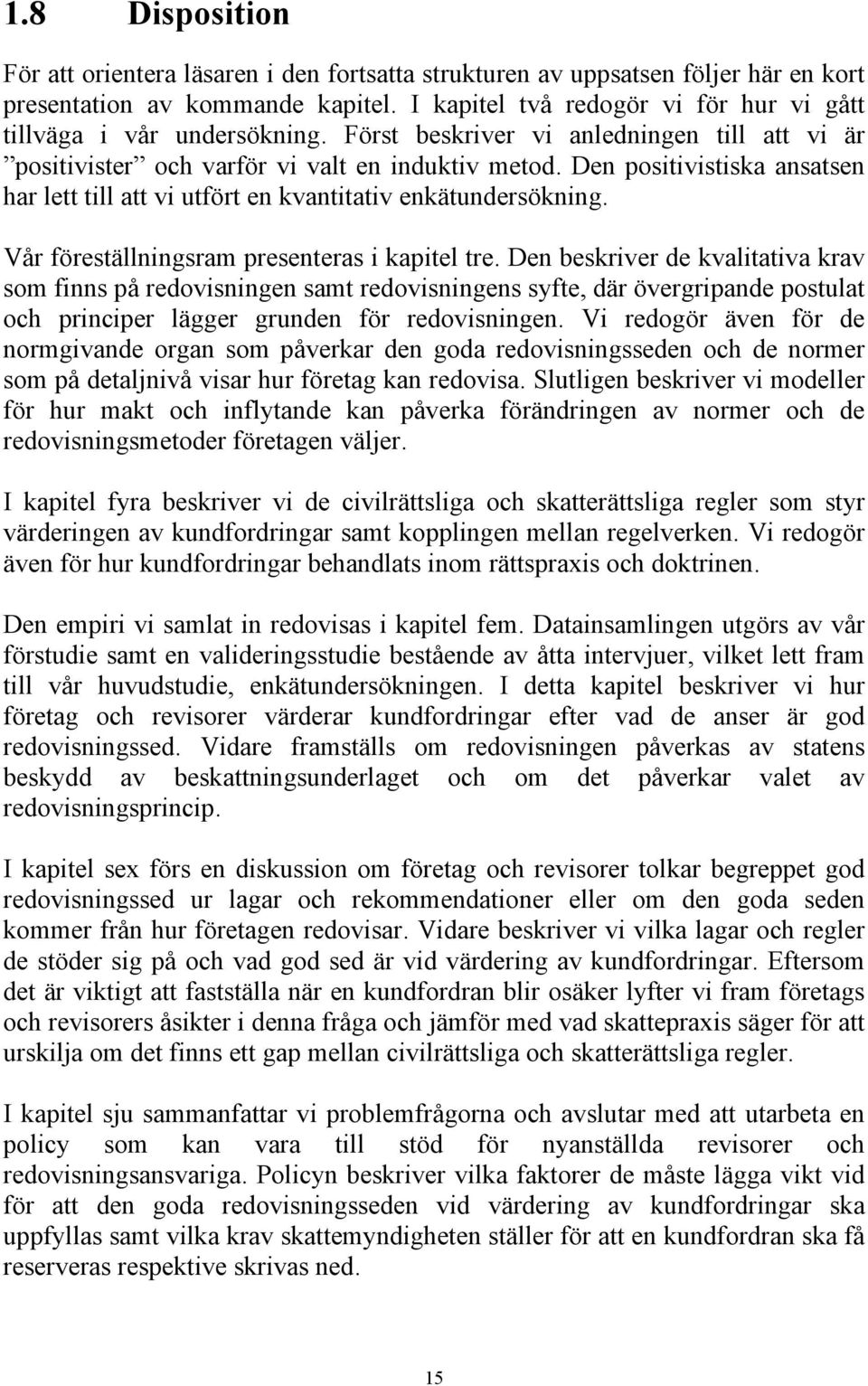 Den positivistiska ansatsen har lett till att vi utfört en kvantitativ enkätundersökning. Vår föreställningsram presenteras i kapitel tre.