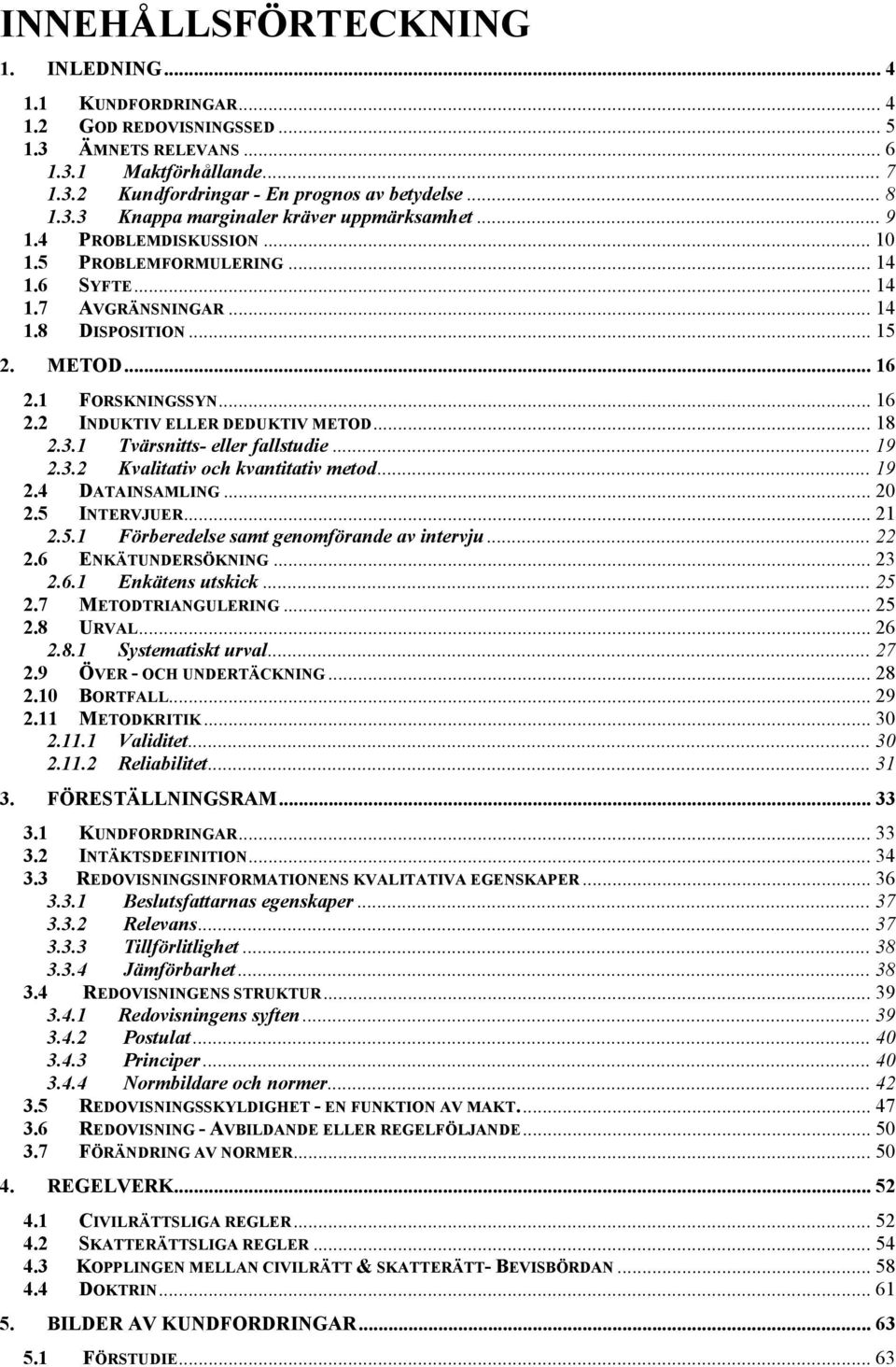 .. 18 2.3.1 Tvärsnitts- eller fallstudie... 19 2.3.2 Kvalitativ och kvantitativ metod... 19 2.4 DATAINSAMLING... 20 2.5 INTERVJUER... 21 2.5.1 Förberedelse samt genomförande av intervju... 22 2.