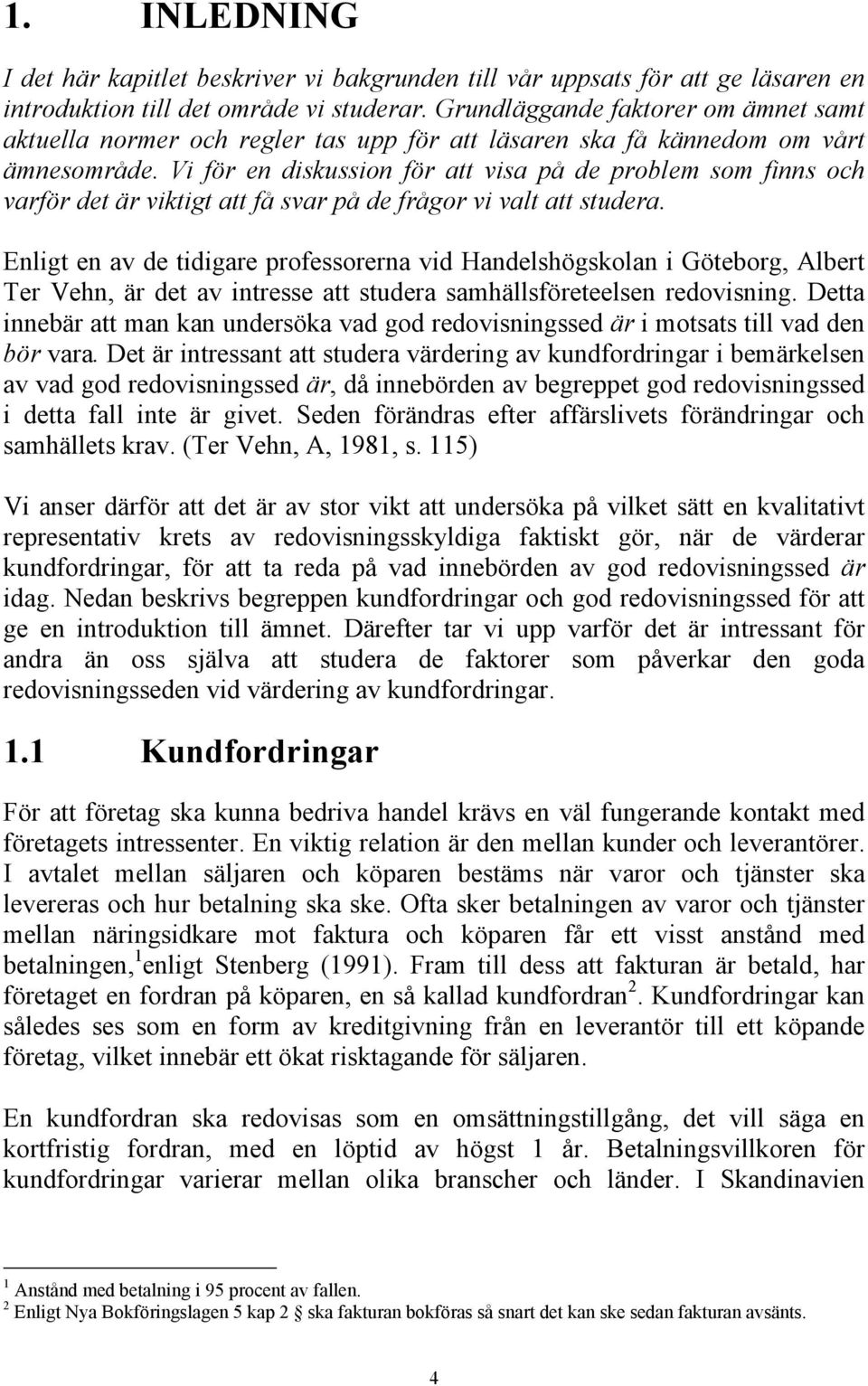 Vi för en diskussion för att visa på de problem som finns och varför det är viktigt att få svar på de frågor vi valt att studera.