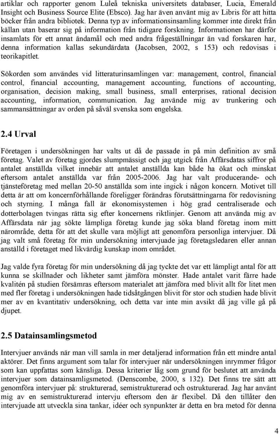 Informationen har därför insamlats för ett annat ändamål och med andra frågeställningar än vad forskaren har, denna information kallas sekundärdata (Jacobsen, 2002, s 153) och redovisas i