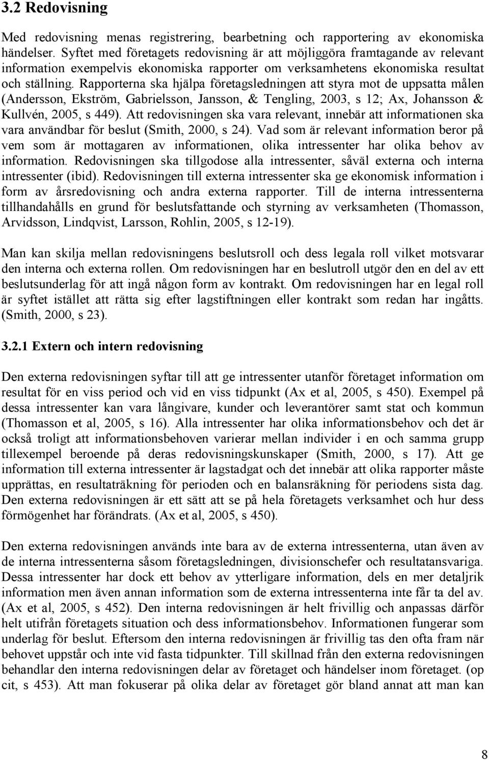 Rapporterna ska hjälpa företagsledningen att styra mot de uppsatta målen (Andersson, Ekström, Gabrielsson, Jansson, & Tengling, 2003, s 12; Ax, Johansson & Kullvén, 2005, s 449).