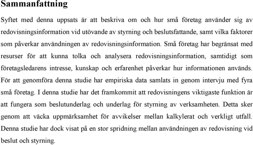 Små företag har begränsat med resurser för att kunna tolka och analysera redovisningsinformation, samtidigt som företagsledarens intresse, kunskap och erfarenhet påverkar hur informationen används.