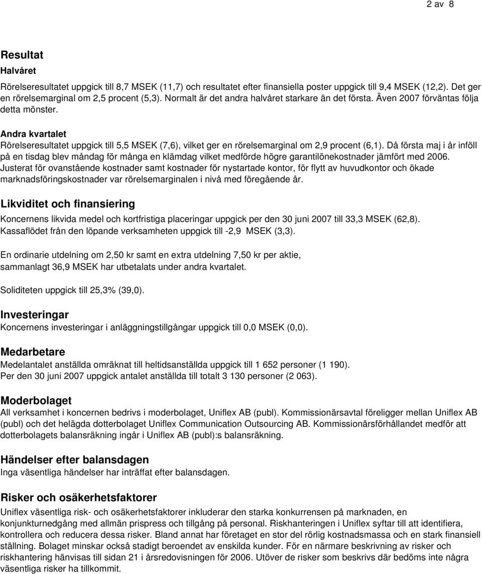 Andra kvartalet Rörelseresultatet uppgick till 5,5 MSEK (7,6), vilket ger en rörelsemarginal om 2,9 procent (6,1).