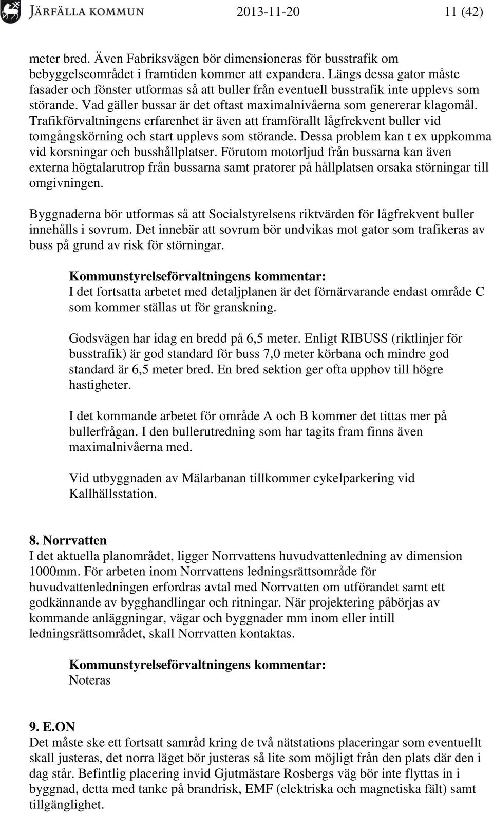 Trafikförvaltningens erfarenhet är även att framförallt lågfrekvent buller vid tomgångskörning och start upplevs som störande. Dessa problem kan t ex uppkomma vid korsningar och busshållplatser.