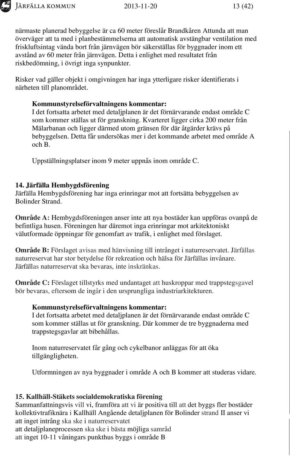 Risker vad gäller objekt i omgivningen har inga ytterligare risker identifierats i närheten till planområdet. som kommer ställas ut för granskning.