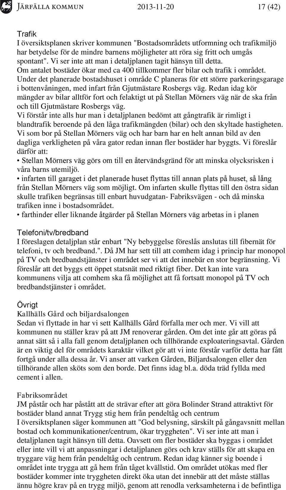 Under det planerade bostadshuset i område C planeras för ett större parkeringsgarage i bottenvåningen, med infart från Gjutmästare Rosbergs väg.