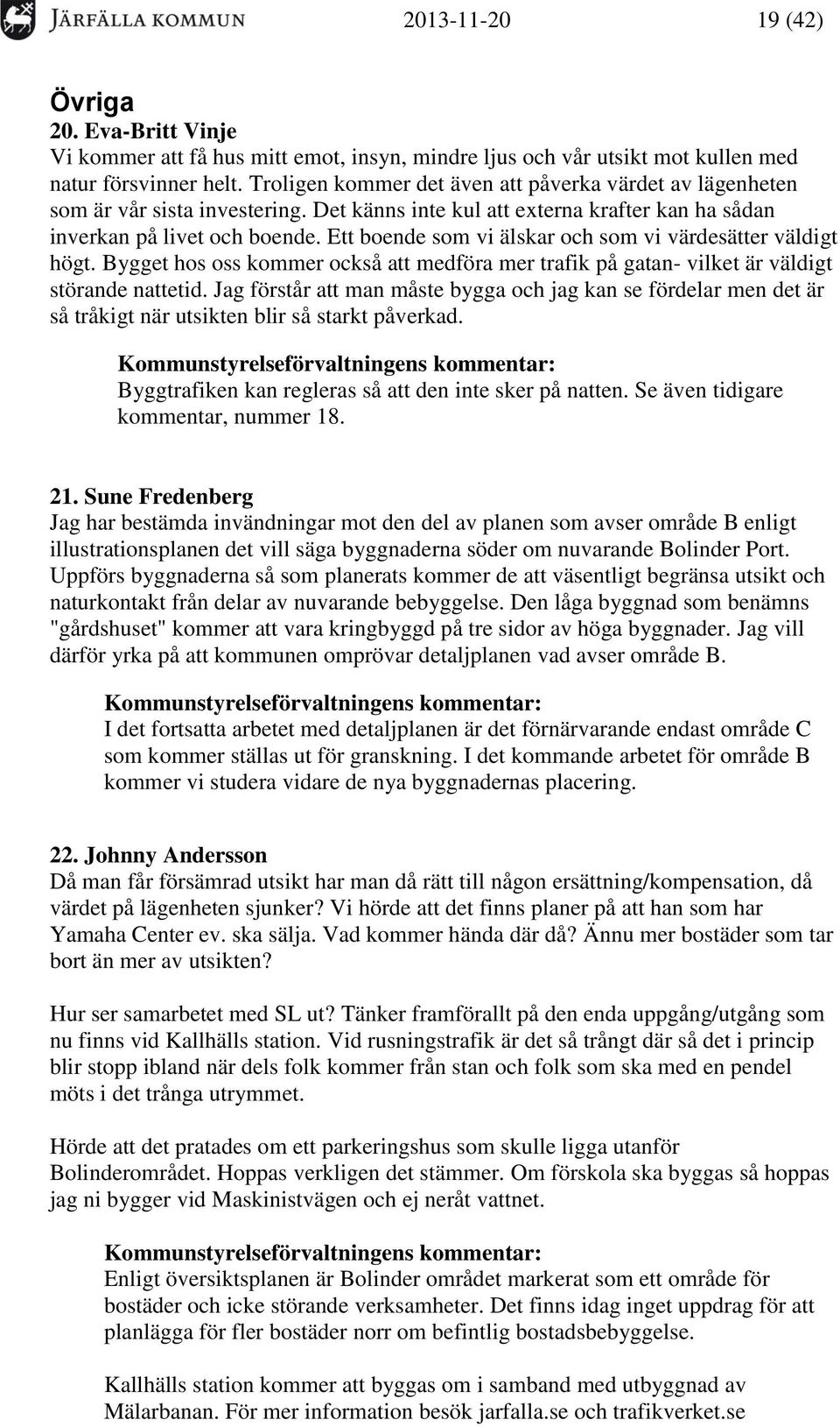 Ett boende som vi älskar och som vi värdesätter väldigt högt. Bygget hos oss kommer också att medföra mer trafik på gatan- vilket är väldigt störande nattetid.