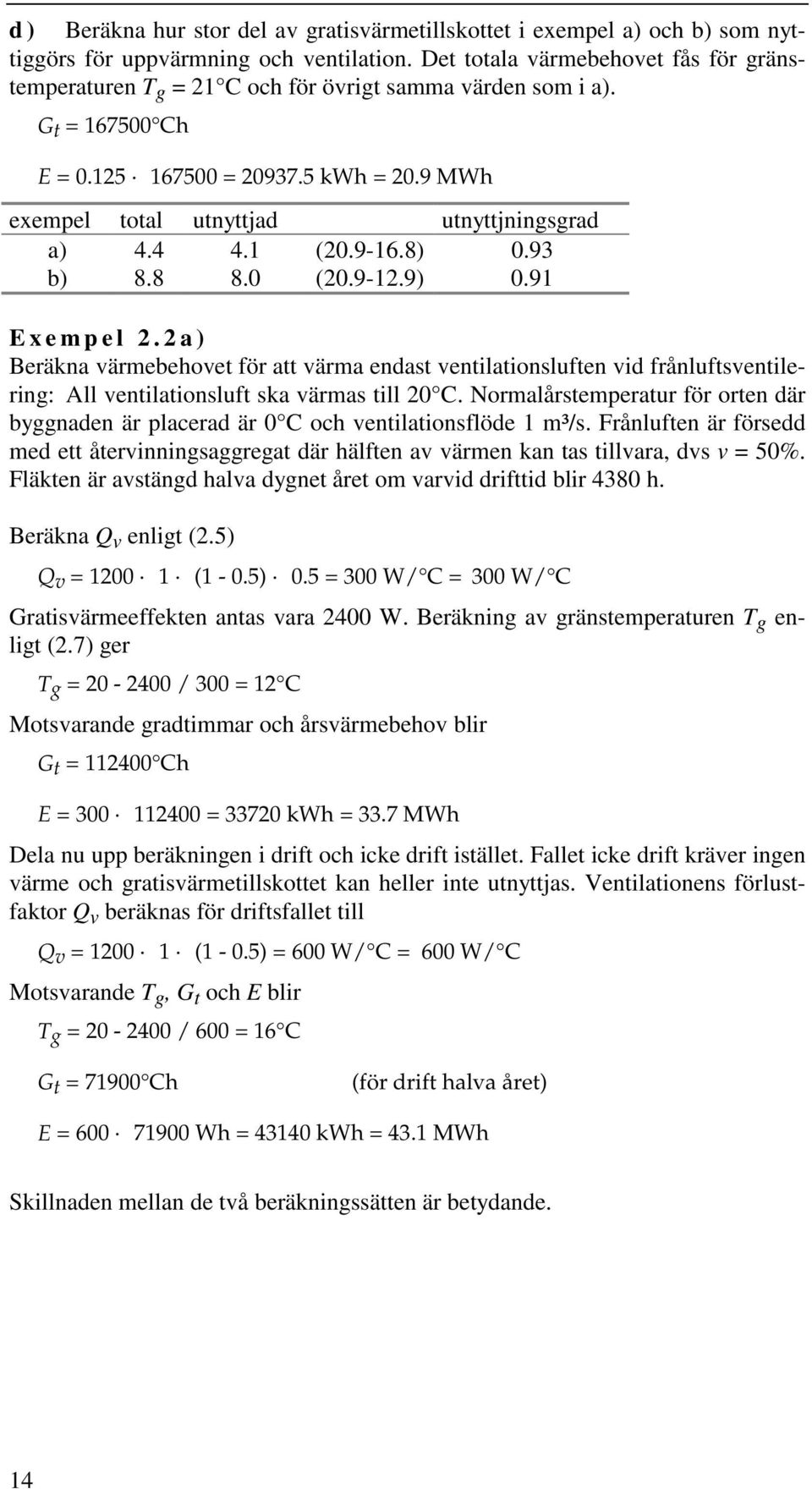 4 4.1 (20.9-16.8) 0.93 b) 8.8 8.0 (20.9-12.9) 0.91 Exempel 2.2a) Beräkna värmebehovet för att värma endast ventilationsluften vid frånluftsventilerin: All ventilationsluft ska värmas till 20 C.