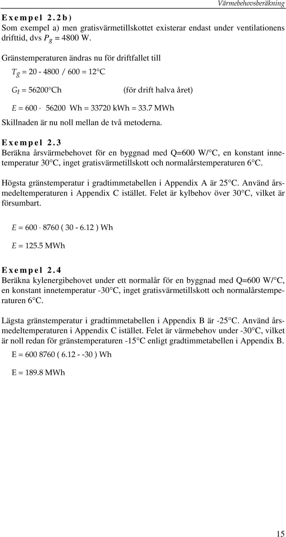 Exempel 2.3 Beräkna årsvärmebehovet för en bynad med Q=600 W/ C, en konstant innetemperatur 30 C, inet ratisvärmetillskott och normalårstemperaturen 6 C.