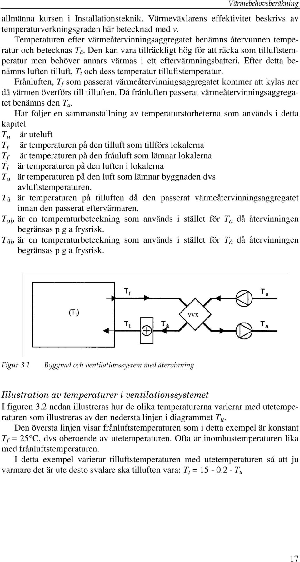 Den kan vara tillräcklit hö för att räcka som tilluftstemperatur men behöver annars värmas i ett eftervärmninsbatteri. Efter detta benämns luften tilluft, T t och dess temperatur tilluftstemperatur.