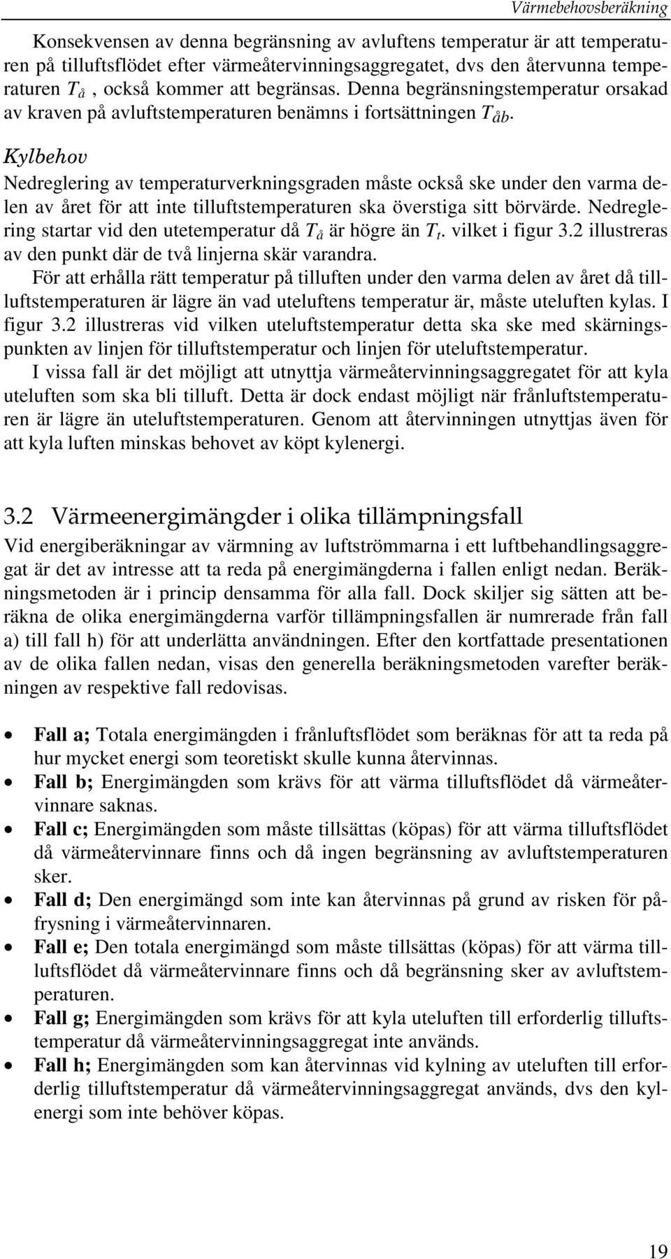 Kylbehov Nedrelerin av temperaturverkninsraden måste också ske under den varma delen av året för att inte tilluftstemperaturen ska överstia sitt börvärde.