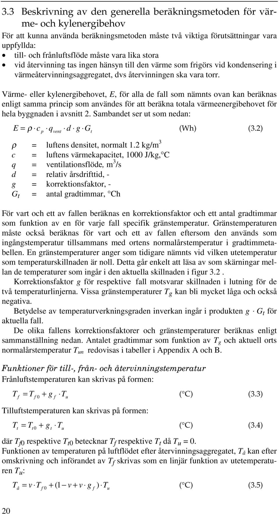 Värme- eller kyleneribehovet, E, för alla de fall som nämnts ovan kan beräknas enlit samma princip som användes för att beräkna totala värmeeneribehovet för hela bynaden i avsnitt 2.