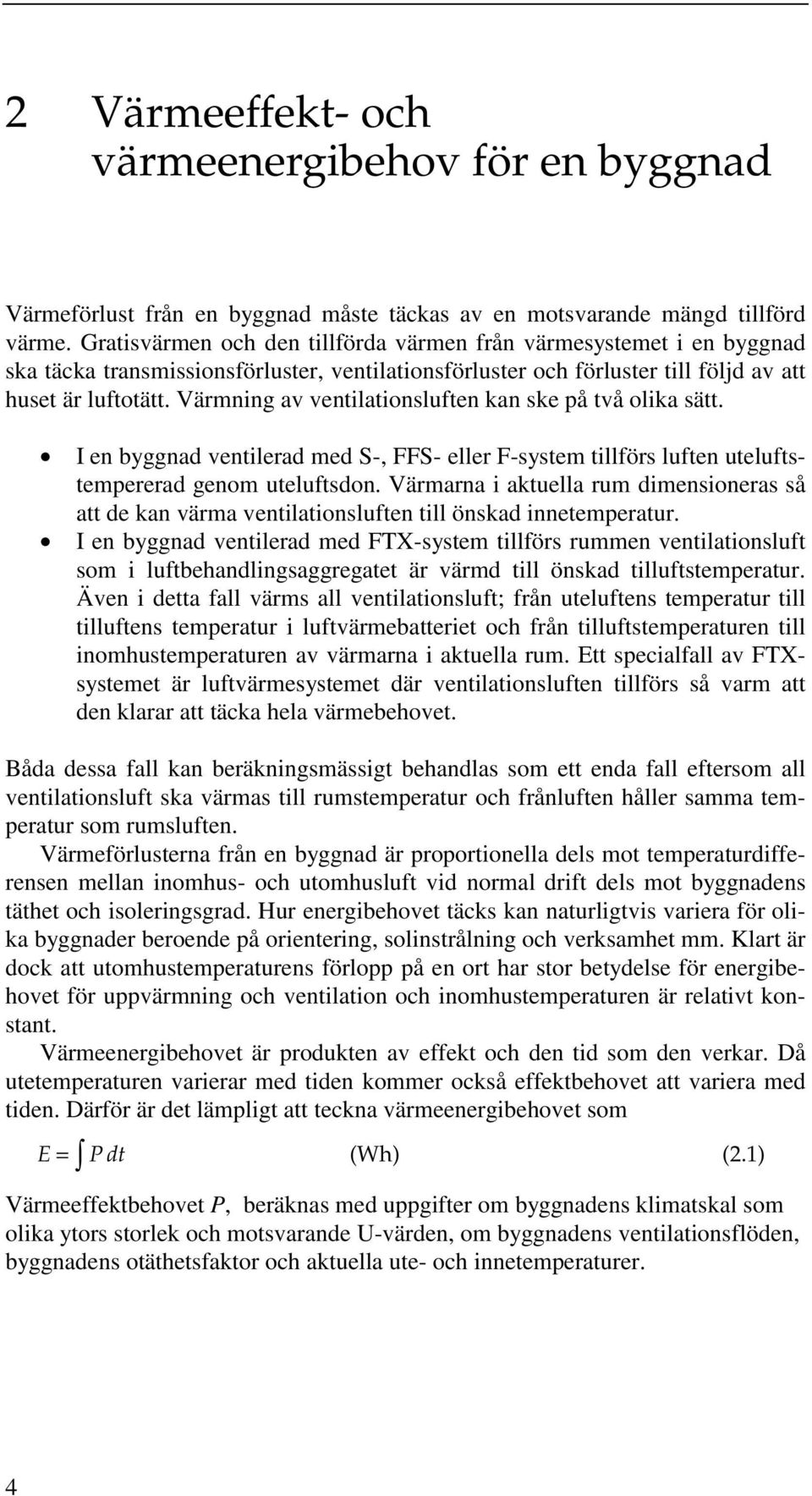 Värmnin av ventilationsluften kan ske på två olika sätt. I en bynad ventilerad med S-, FFS- eller F-system tillförs luften uteluftstempererad enom uteluftsdon.