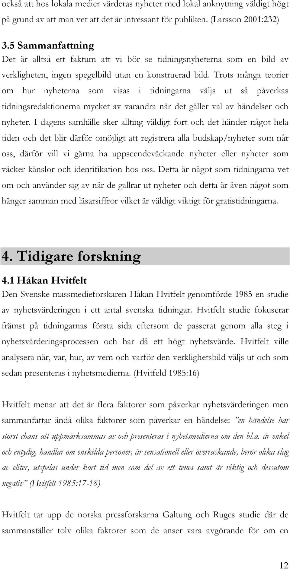 Trots många teorier om hur nyheterna som visas i tidningarna väljs ut så påverkas tidningsredaktionerna mycket av varandra när det gäller val av händelser och nyheter.