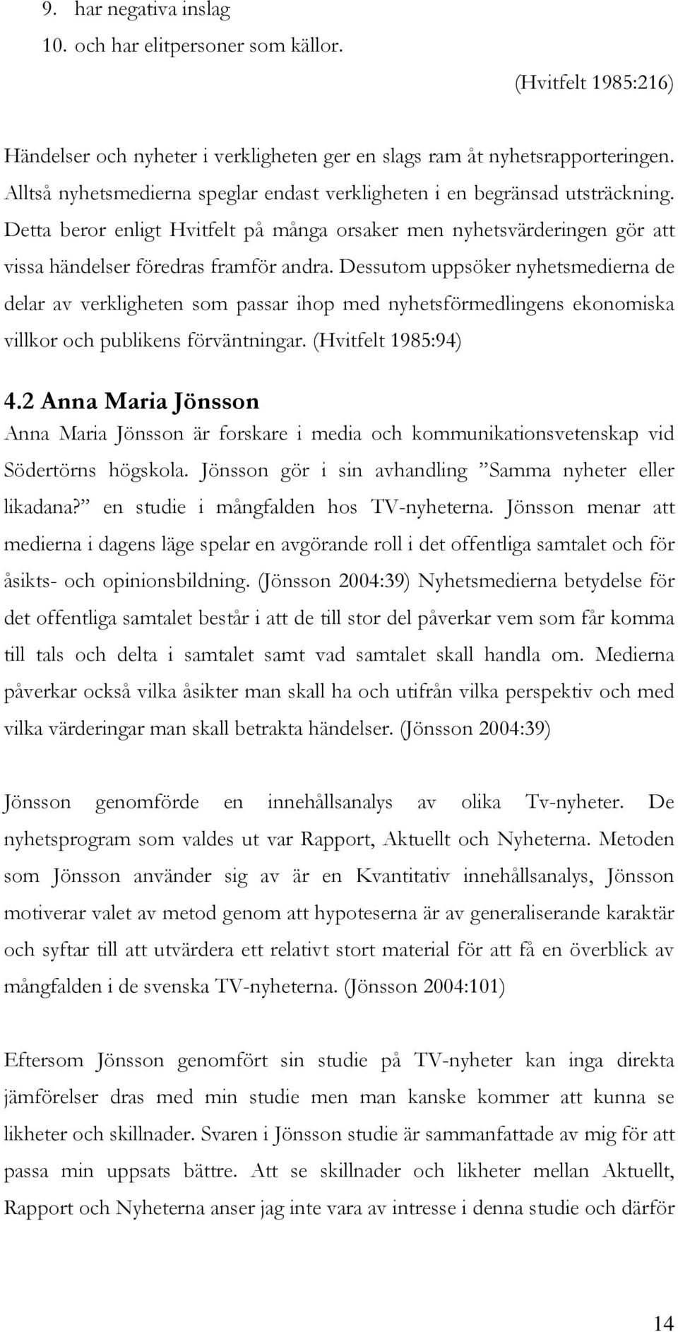 Dessutom uppsöker nyhetsmedierna de delar av verkligheten som passar ihop med nyhetsförmedlingens ekonomiska villkor och publikens förväntningar. (Hvitfelt 1985:94) 4.