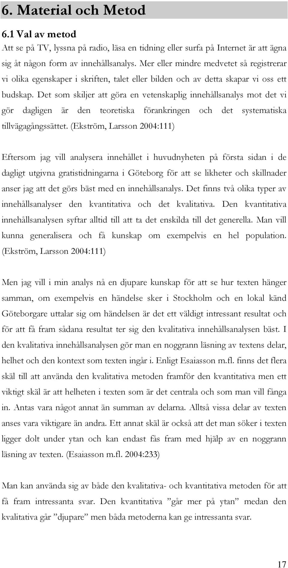 Det som skiljer att göra en vetenskaplig innehållsanalys mot det vi gör dagligen är den teoretiska förankringen och det systematiska tillvägagångssättet.