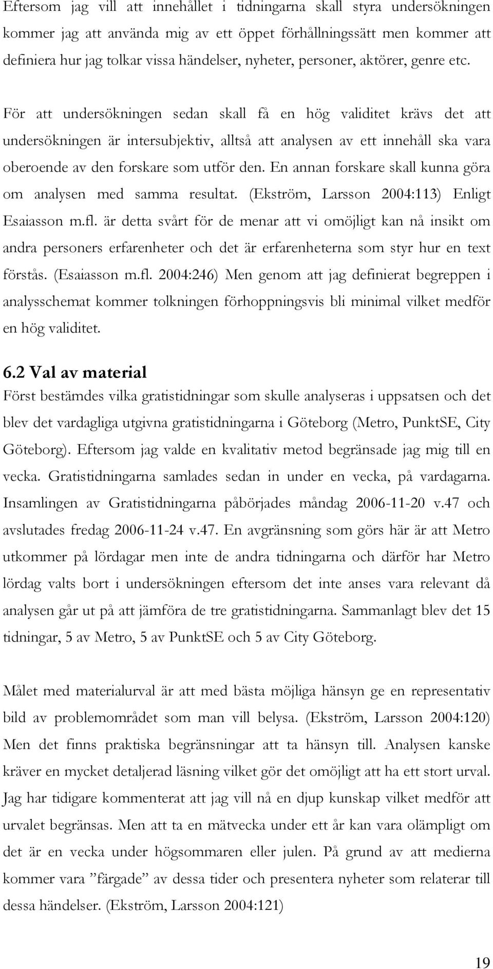 För att undersökningen sedan skall få en hög validitet krävs det att undersökningen är intersubjektiv, alltså att analysen av ett innehåll ska vara oberoende av den forskare som utför den.