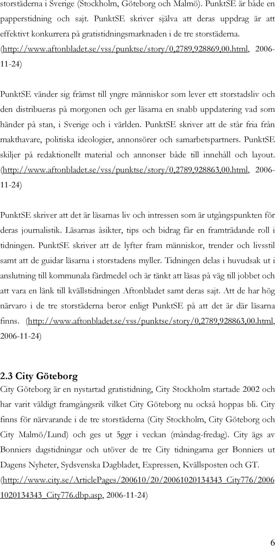 html, 2006-11-24) PunktSE vänder sig främst till yngre människor som lever ett storstadsliv och den distribueras på morgonen och ger läsarna en snabb uppdatering vad som händer på stan, i Sverige och